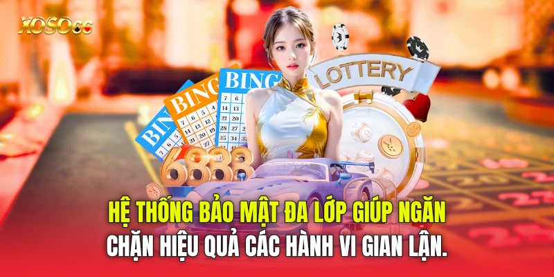 Hệ thống bảo mật đa lớp giúp ngăn chặn hiệu quả các hành vi gian lận.