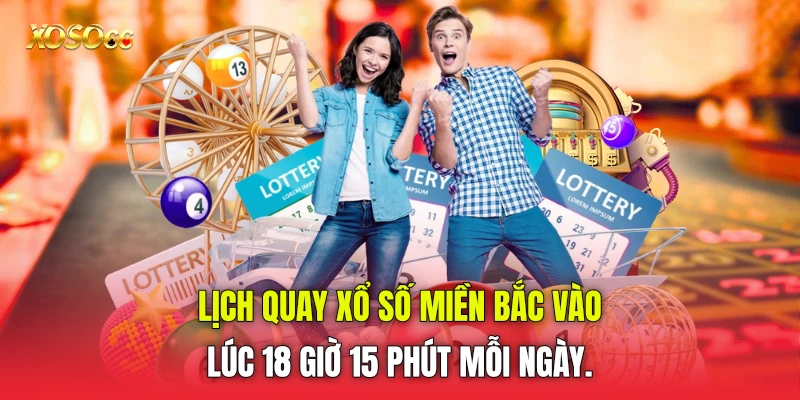 lịch quay xổ số miền Bắc vào lúc 18 giờ 15 phút mỗi ngày.