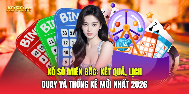 Xổ Số Miền Bắc: Kết Quả, Lịch Quay Và Thống Kê Mới Nhất 2026